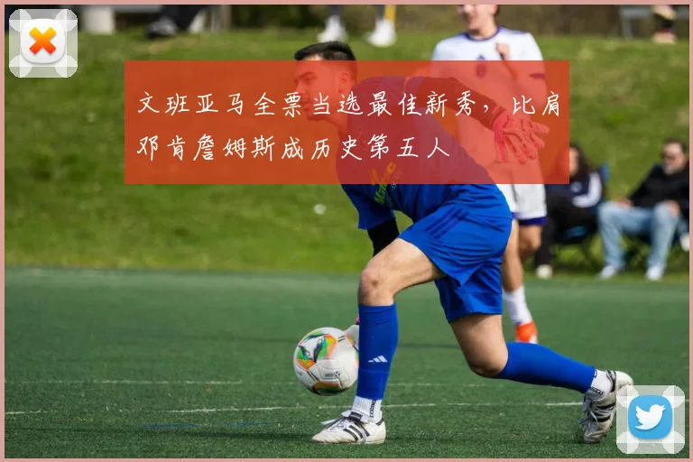 文班亚马全票当选最佳新秀，比肩邓肯詹姆斯成历史第五人