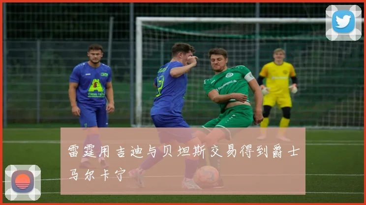 雷霆用吉迪与贝坦斯交易得到爵士马尔卡宁