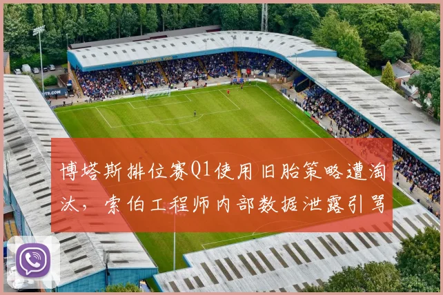 博塔斯排位赛Q1使用旧胎策略遭淘汰，索伯工程师内部数据泄露引骂战