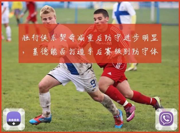独行侠东契奇减重后防守进步明显,基德能否打造季后赛级别防守体系?